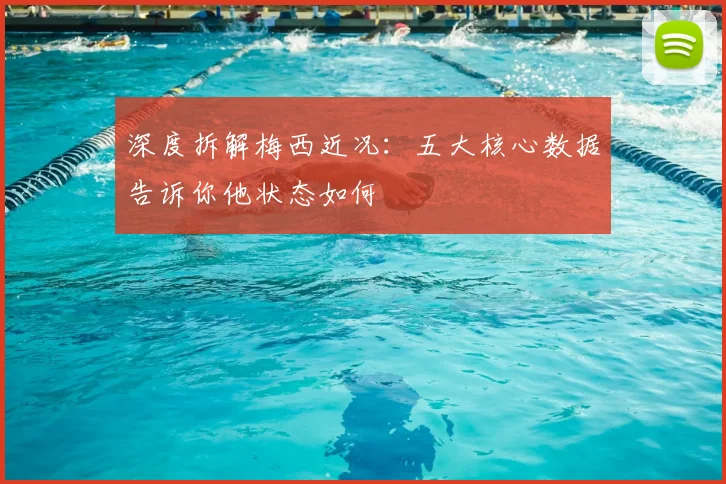 深度拆解梅西近况:五大核心数据告诉你他状态如何
