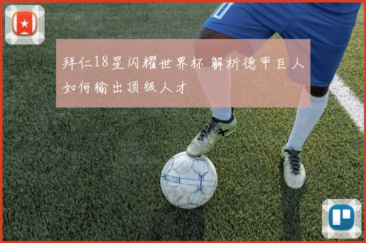 拜仁18星闪耀世界杯 解析德甲巨人如何输出顶级人才