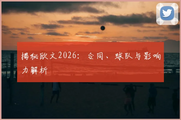 揭秘欧文2026:合同、球队与影响力解析