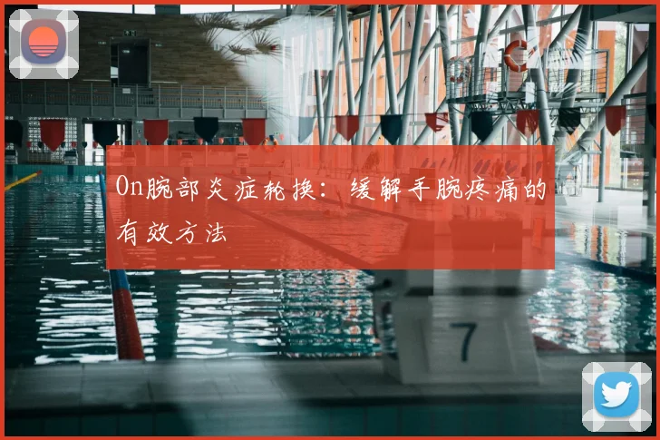 On腕部炎症轮换：缓解手腕疼痛的有效方法