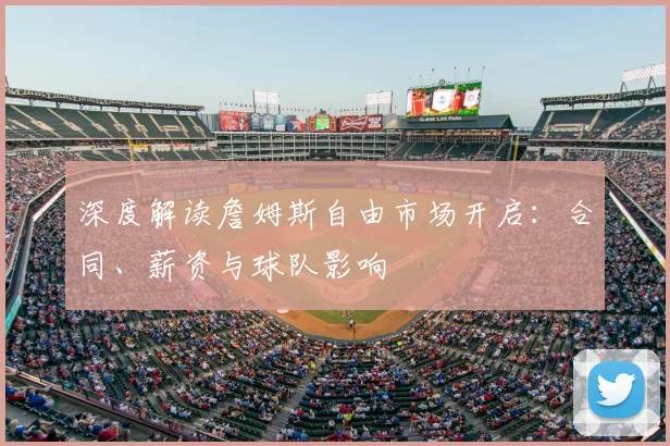 深度解读詹姆斯自由市场开启:合同、薪资与球队影响