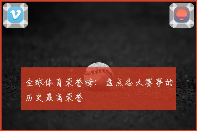 全球体育荣誉榜：盘点各大赛事的历史最高荣誉