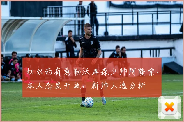 切尔西有意勒沃库森少帅阿隆索,本人态度开放,新帅人选分析