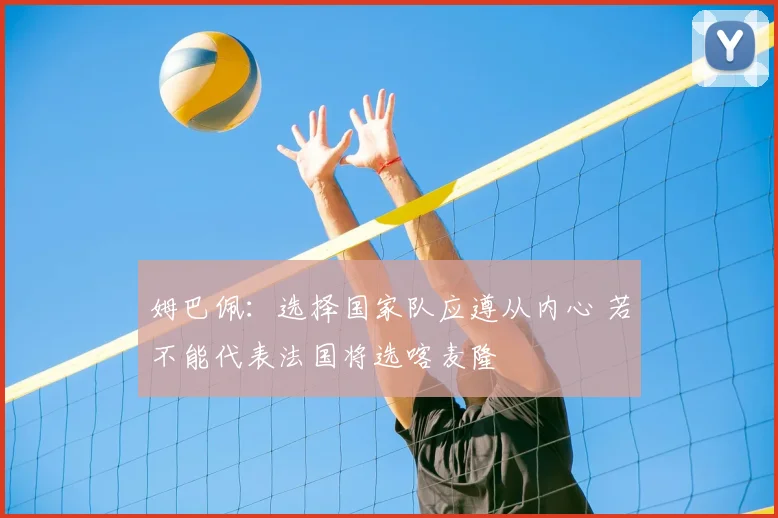 姆巴佩：选择国家队应遵从内心 若不能代表法国将选喀麦隆
