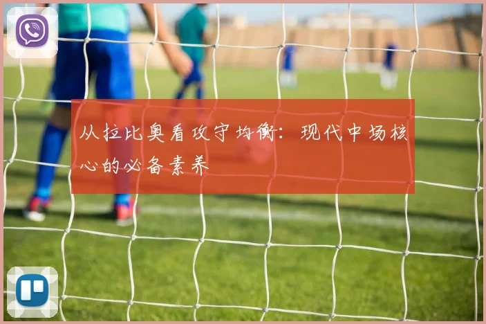从拉比奥看攻守均衡:现代中场核心的必备素养