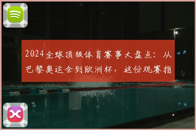2024全球顶级体育赛事大盘点:从巴黎奥运会到欧洲杯,这份观赛指南请收好!