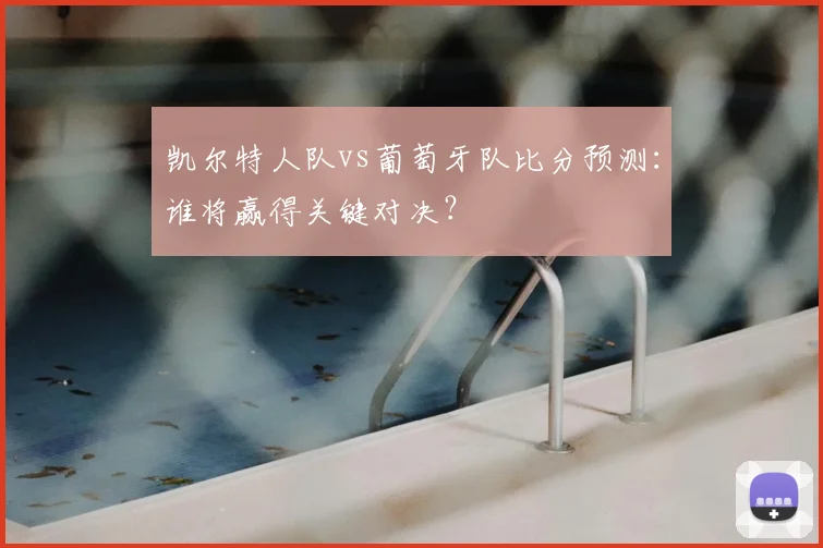 凯尔特人队vs葡萄牙队比分预测:谁将赢得关键对决?