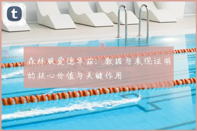 森林狼爱德华兹:数据与表现证明的核心价值与关键作用