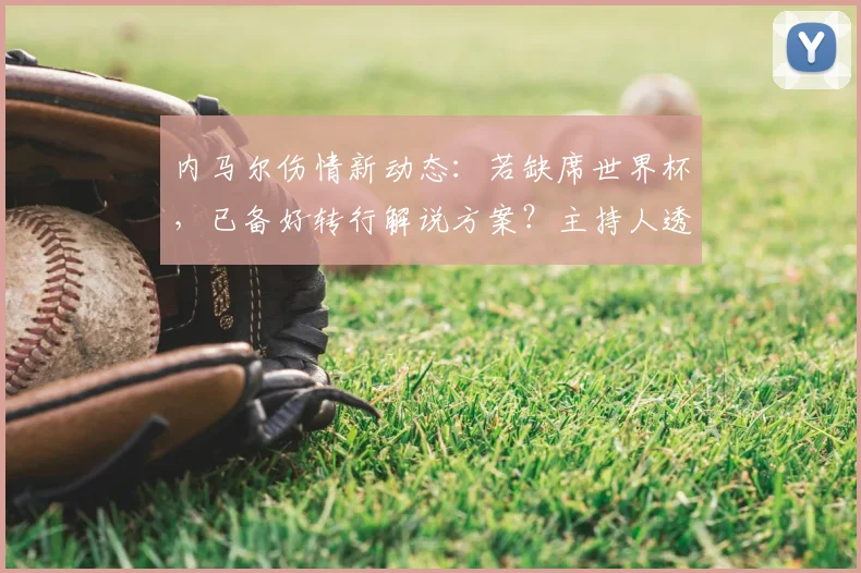 内马尔伤情新动态:若缺席世界杯,已备好转行解说方案?主持人透露详情