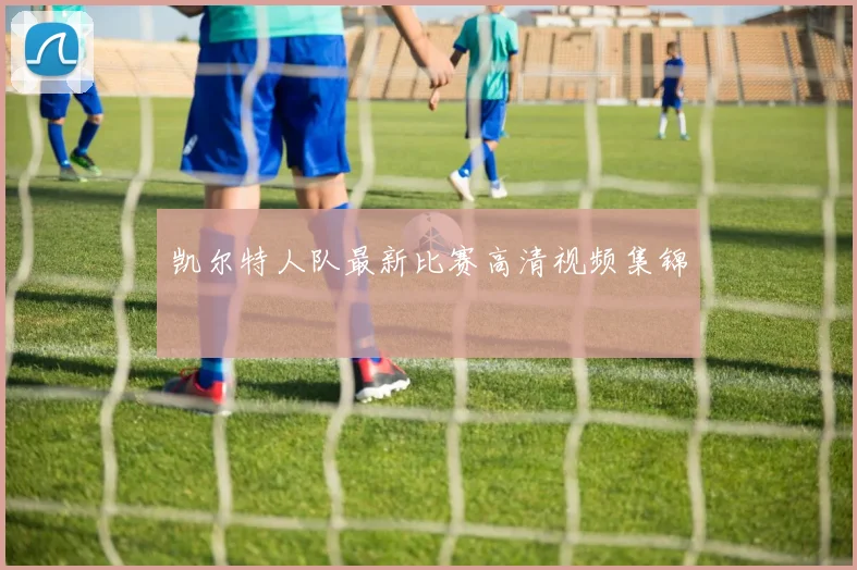 凯尔特人队最新比赛高清视频集锦