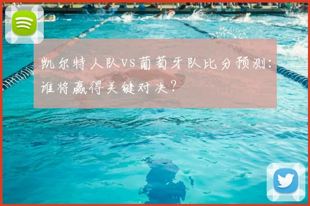 凯尔特人队vs葡萄牙队比分预测：谁将赢得关键对决？