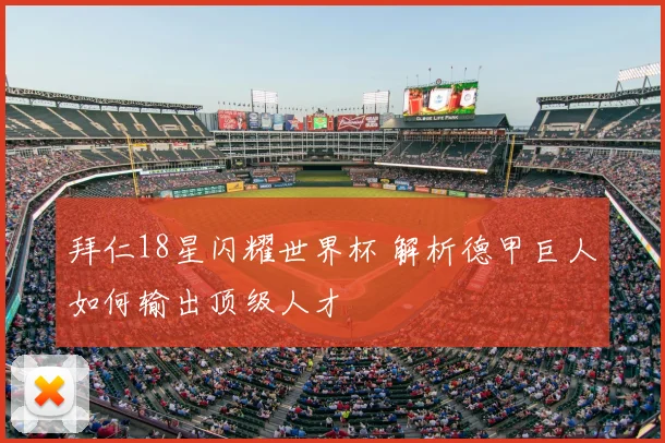 拜仁18星闪耀世界杯 解析德甲巨人如何输出顶级人才
