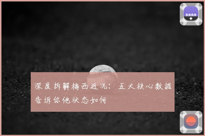 深度拆解梅西近况：五大核心数据告诉你他状态如何